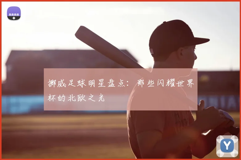 挪威足球明星盘点：那些闪耀世界杯的北欧之光