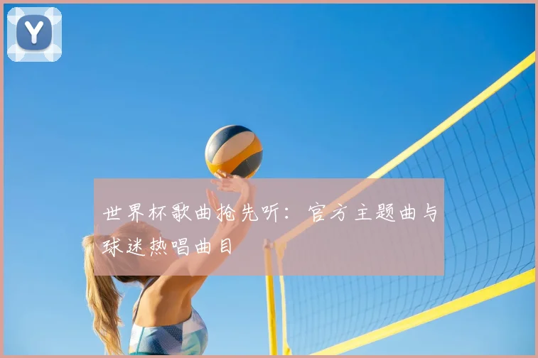 世界杯歌曲抢先听：官方主题曲与球迷热唱曲目