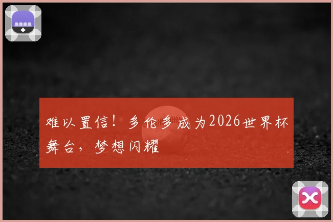 难以置信！多伦多成为2026世界杯舞台，梦想闪耀