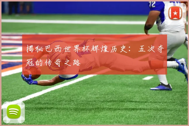 揭秘巴西世界杯辉煌历史:五次夺冠的传奇之路
