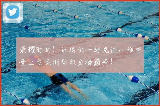 荣耀时刻！让我们一起见证，谁将登上电竞洲际积分榜巅峰！