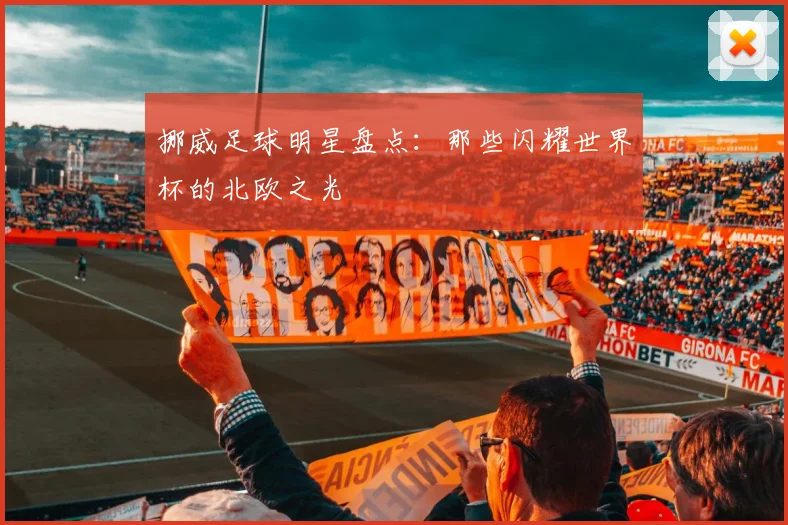 挪威足球明星盘点:那些闪耀世界杯的北欧之光