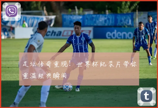 足坛传奇重现!世界杯纪录片带你重温经典瞬间