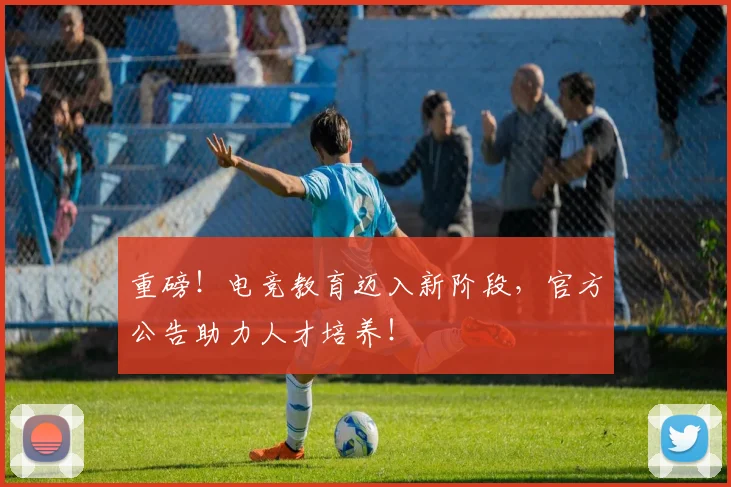 重磅！电竞教育迈入新阶段，官方公告助力人才培养！