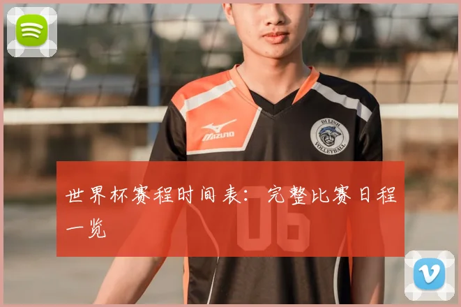 世界杯赛程时间表：完整比赛日程一览