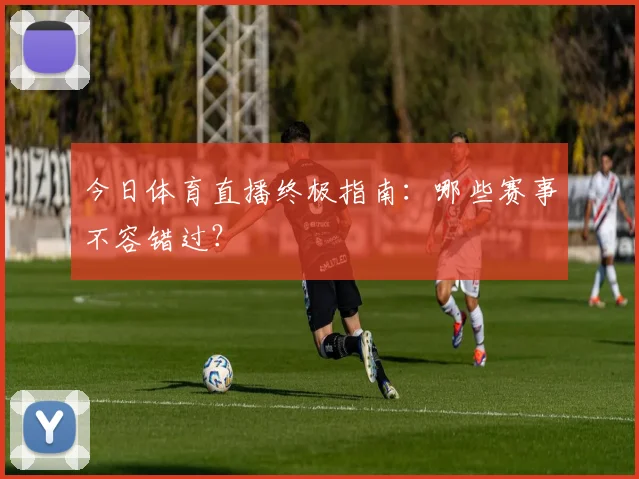 今日体育直播终极指南：哪些赛事不容错过？