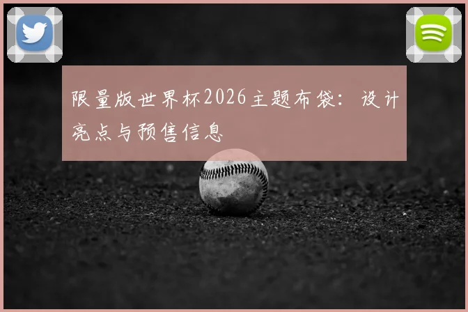 限量版世界杯2026主题布袋:设计亮点与预售信息