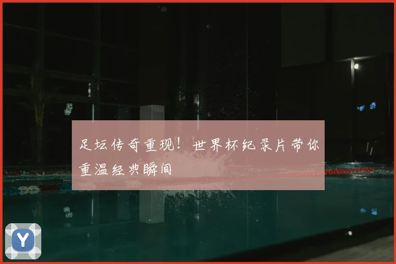 足坛传奇重现！世界杯纪录片带你重温经典瞬间