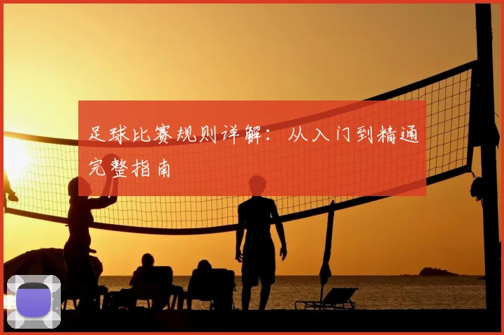 足球比赛规则详解:从入门到精通完整指南